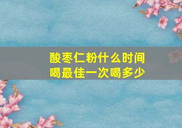 酸枣仁粉什么时间喝最佳一次喝多少