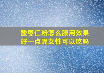 酸枣仁粉怎么服用效果好一点呢女性可以吃吗