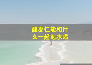 酸枣仁能和什么一起泡水喝