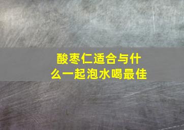 酸枣仁适合与什么一起泡水喝最佳