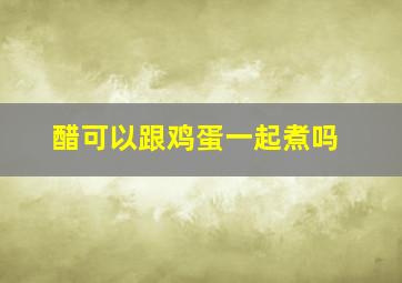 醋可以跟鸡蛋一起煮吗