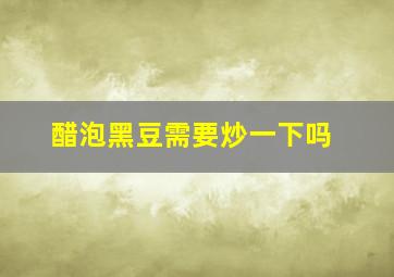 醋泡黑豆需要炒一下吗