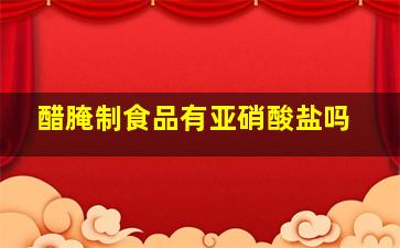 醋腌制食品有亚硝酸盐吗