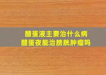 醋蛋液主要治什么病醋蛋夜能治膀胱肿瘤吗