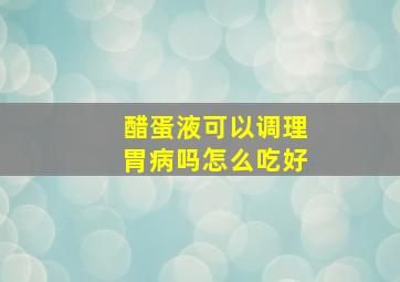 醋蛋液可以调理胃病吗怎么吃好