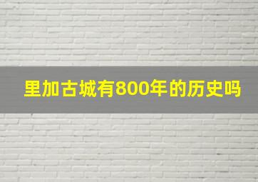 里加古城有800年的历史吗