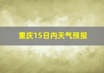 重庆15日内天气预报