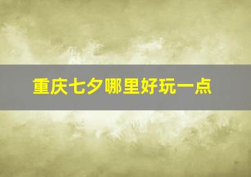 重庆七夕哪里好玩一点