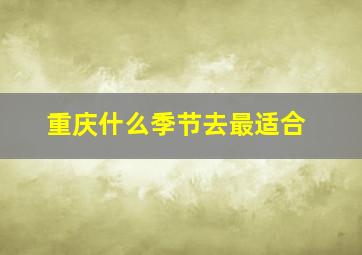 重庆什么季节去最适合