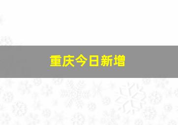 重庆今日新增