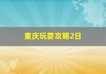 重庆玩耍攻略2日