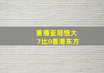 重播亚冠恒大7比0香港东方