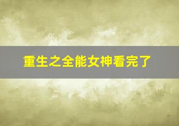 重生之全能女神看完了