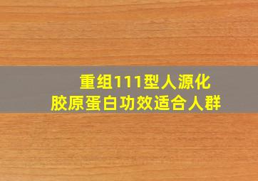 重组111型人源化胶原蛋白功效适合人群