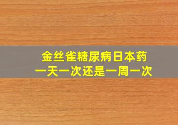 金丝雀糖尿病日本药一天一次还是一周一次