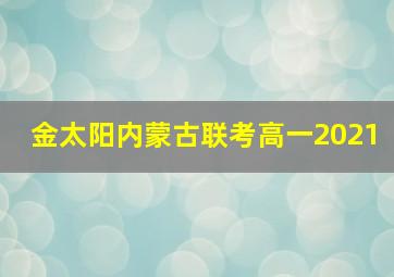 金太阳内蒙古联考高一2021