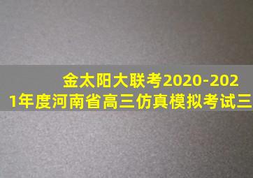 金太阳大联考2020-2021年度河南省高三仿真模拟考试三