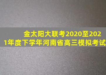 金太阳大联考2020至2021年度下学年河南省高三模拟考试