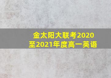 金太阳大联考2020至2021年度高一英语