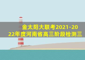 金太阳大联考2021-2022年度河南省高三阶段检测三