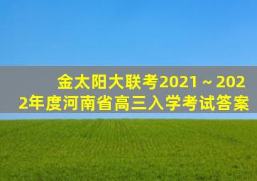 金太阳大联考2021～2022年度河南省高三入学考试答案