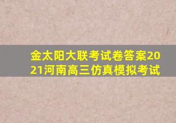 金太阳大联考试卷答案2021河南高三仿真模拟考试