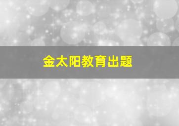 金太阳教育出题