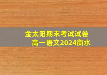 金太阳期末考试试卷高一语文2024衡水