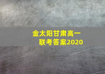 金太阳甘肃高一联考答案2020