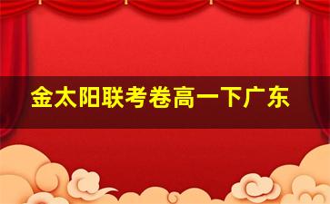 金太阳联考卷高一下广东