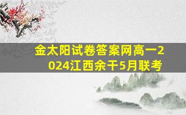 金太阳试卷答案网高一2024江西余干5月联考