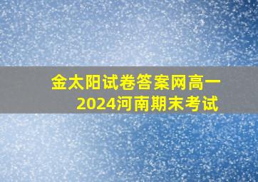 金太阳试卷答案网高一2024河南期末考试