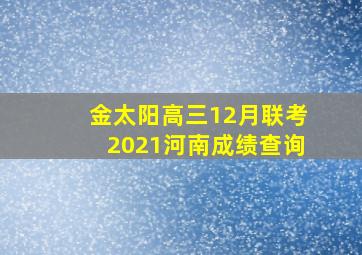 金太阳高三12月联考2021河南成绩查询