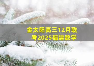 金太阳高三12月联考2025福建数学