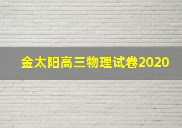 金太阳高三物理试卷2020