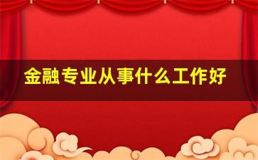 金融专业从事什么工作好