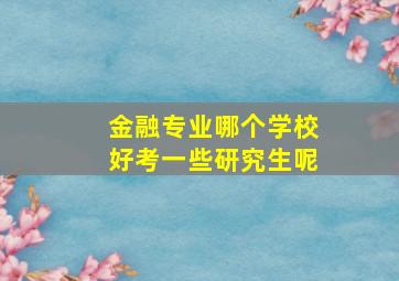 金融专业哪个学校好考一些研究生呢