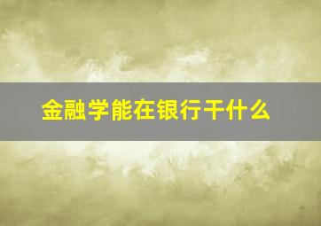 金融学能在银行干什么