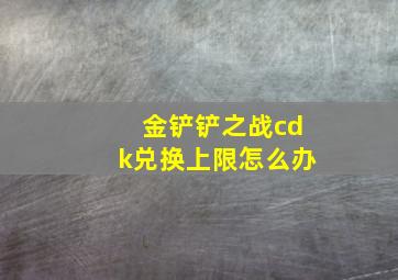 金铲铲之战cdk兑换上限怎么办