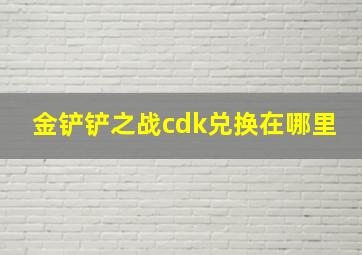 金铲铲之战cdk兑换在哪里