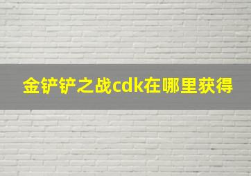 金铲铲之战cdk在哪里获得