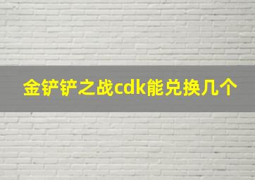 金铲铲之战cdk能兑换几个