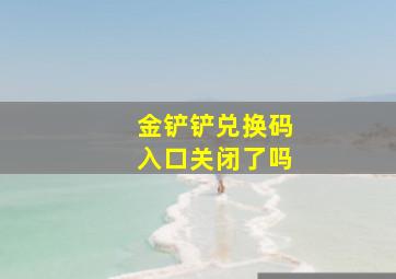 金铲铲兑换码入口关闭了吗