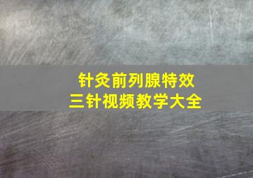 针灸前列腺特效三针视频教学大全