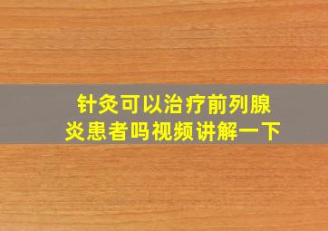 针灸可以治疗前列腺炎患者吗视频讲解一下