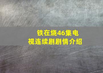 铁在烧46集电视连续剧剧情介绍