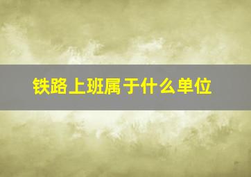 铁路上班属于什么单位