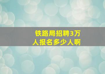 铁路局招聘3万人报名多少人啊