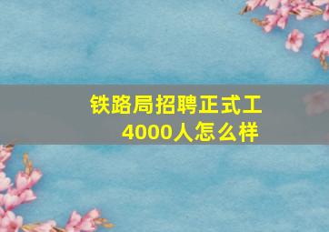 铁路局招聘正式工4000人怎么样