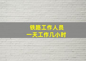 铁路工作人员一天工作几小时